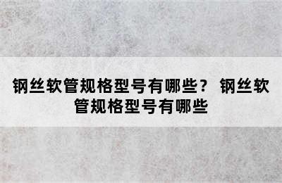 钢丝软管规格型号有哪些？ 钢丝软管规格型号有哪些